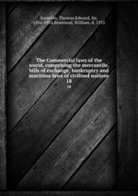The Commercial laws of the world, comprising the mercantile, bills of exchange, bankruptcy and maritime laws of civilised nations. 18