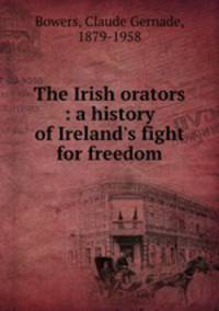 The Irish orators : a history of Ireland`s fight for freedom