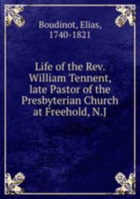 Life of the Rev. William Tennent, late Pastor of the Presbyterian Church at Freehold, N.J
