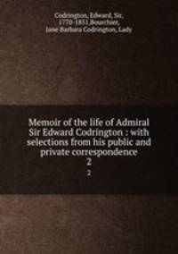 Memoir of the life of Admiral Sir Edward Codrington : with selections from his public and private correspondence. 2
