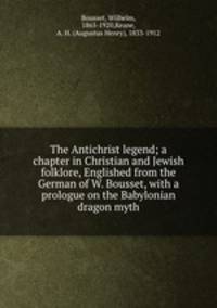 The Antichrist legend; a chapter in Christian and Jewish folklore, Englished from the German of W. Bousset, with a prologue on the Babylonian dragon myth