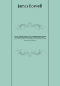 The life of Samuel Johnson, LL.D., comprehending an account of his studies and numerous works, in chronological order; a series of his epistolary correspondence and conversations with many eminent persons. 1