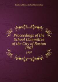 Proceedings of the School Committee of the City of Boston. 1907