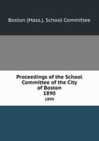 Proceedings of the School Committee of the City of Boston. 1890