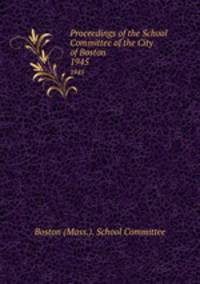 Proceedings of the School Committee of the City of Boston. 1945