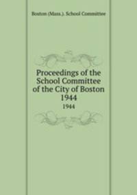 Proceedings of the School Committee of the City of Boston. 1944
