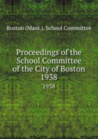 Proceedings of the School Committee of the City of Boston. 1938