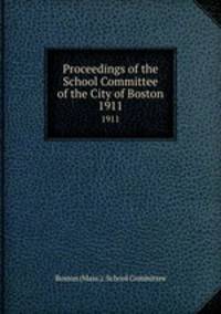 Proceedings of the School Committee of the City of Boston. 1911