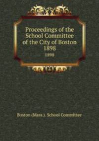 Proceedings of the School Committee of the City of Boston. 1898