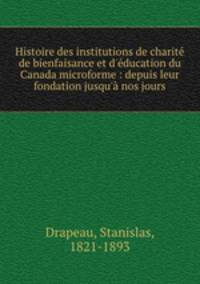 Histoire des institutions de charit de bienfaisance et d`ducation du Canada microforme : depuis leur fondation jusqu` nos jours