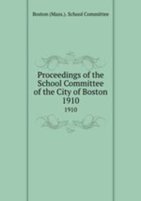 Proceedings of the School Committee of the City of Boston. 1910