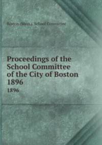 Proceedings of the School Committee of the City of Boston. 1896
