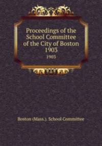 Proceedings of the School Committee of the City of Boston. 1903