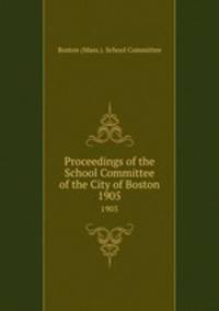 Proceedings of the School Committee of the City of Boston. 1905