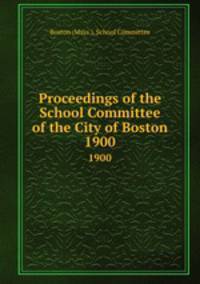 Proceedings of the School Committee of the City of Boston. 1900