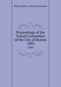 Proceedings of the School Committee of the City of Boston. 1895