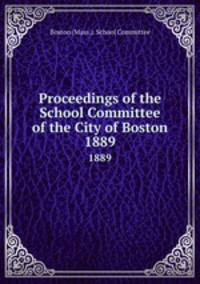Proceedings of the School Committee of the City of Boston. 1889