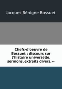 Chefs-d`oeuvre de Bossuet : discours sur l`histoire universelle, sermons, extraits divers. --