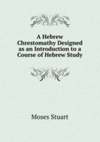 A Hebrew Chrestomathy Designed as an Introduction to a Course of Hebrew Study