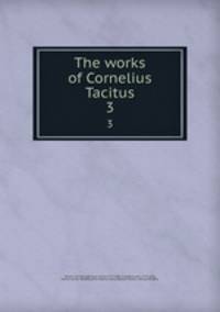 The works of Cornelius Tacitus. 3