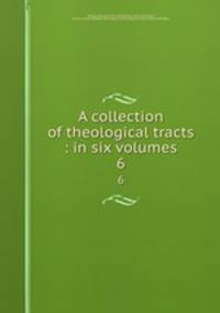 A collection of theological tracts : in six volumes. 6