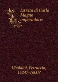 La vita di Carlo Magno imperadore: