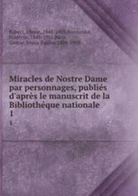 Miracles de Nostre Dame par personnages, publis d`aprs le manuscrit de la Bibliothque nationale. 1