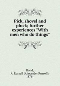 Pick, shovel and pluck; further experiences "With men who do things"