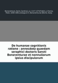 De humanae cognitionis ratione : annecdota quaedam seraphici doctoris Sancti Bonaventurae et nonnullorum ipsius discipulorum