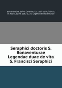 Seraphici doctoris S. Bonaventurae Legendae duae de vita S. Francisci Seraphici