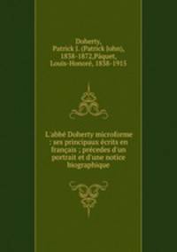 L`abb Doherty microforme : ses principaux crits en franais ; prcedes d`un portrait et d`une notice biographique