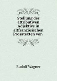 Stellung des attributiven Adjektivs in altfranzsischen Prosatexten von .