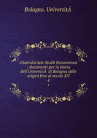 Chartularium Studii Bononiensis : documenti per la storia dell`Universit  di Bologna delle origini fino al secolo XV. 4