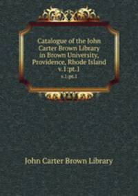Catalogue of the John Carter Brown Library in Brown University, Providence, Rhode Island. v.1:pt.1