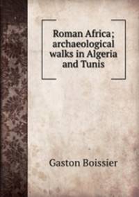 Roman Africa; archaeological walks in Algeria and Tunis