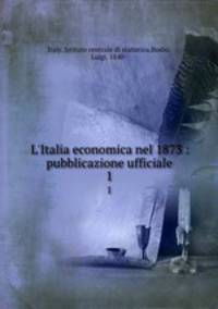 L`Italia economica nel 1873 : pubblicazione ufficiale. 1