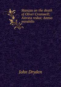Stanzas on the death of Oliver Cromwell; Astra redux; Annus mirabilis .