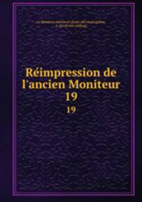 Reimpression de l`ancien Moniteur. 19