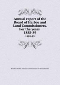 Annual report of the Board of Harbor and Land Commissioners. For the years . 1888-89