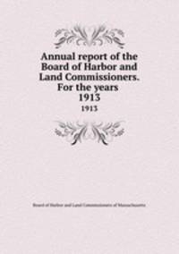 Annual report of the Board of Harbor and Land Commissioners. For the years . 1913