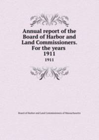 Annual report of the Board of Harbor and Land Commissioners. For the years . 1911