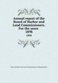 Annual report of the Board of Harbor and Land Commissioners. For the years . 1898