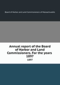 Annual report of the Board of Harbor and Land Commissioners. For the years . 1897