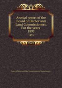 Annual report of the Board of Harbor and Land Commissioners. For the years . 1895