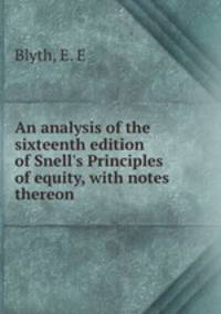 An analysis of the sixteenth edition of Snell`s Principles of equity, with notes thereon