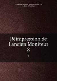 Reimpression de l`ancien Moniteur. 8