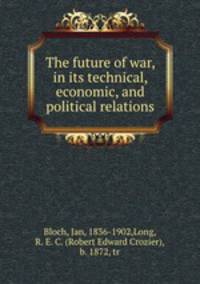 The future of war, in its technical, economic, and political relations