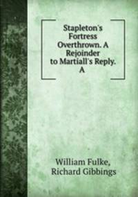 Stapleton`s Fortress Overthrown. A Rejoinder to Martiall`s Reply. A .