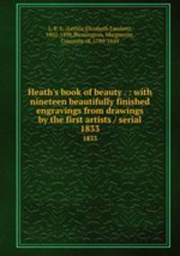 Heath`s book of beauty . : with nineteen beautifully finished engravings from drawings by the first artists / serial. 1833