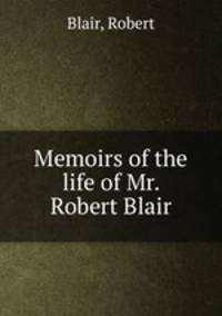 Memoirs of the life of Mr. Robert Blair